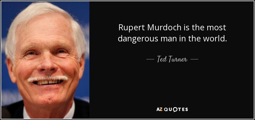 Rupert Murdoch is the most dangerous man in the world. - Ted Turner