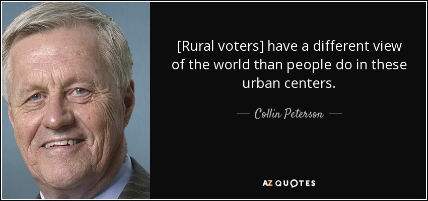 [Rural voters] have a different view of the world than people do in these urban centers. - Collin Peterson