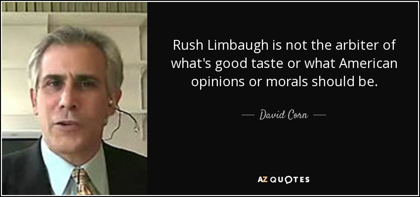 Rush Limbaugh is not the arbiter of what's good taste or what American opinions or morals should be. - David Corn