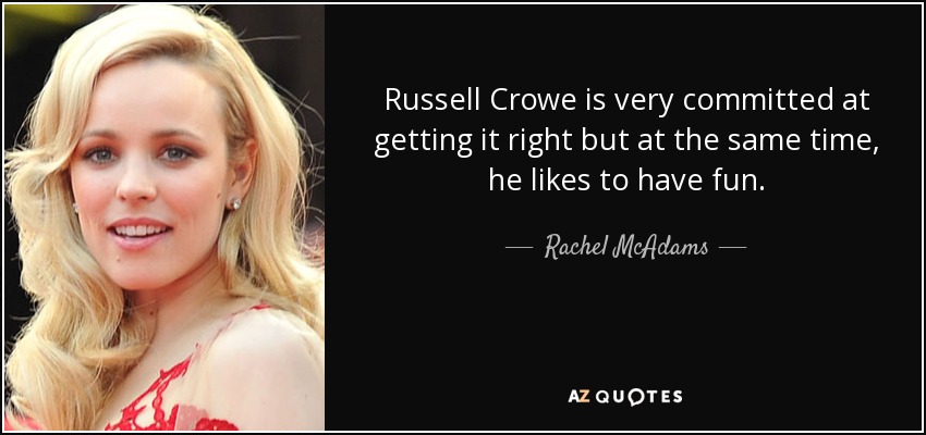 Russell Crowe is very committed at getting it right but at the same time, he likes to have fun. - Rachel McAdams