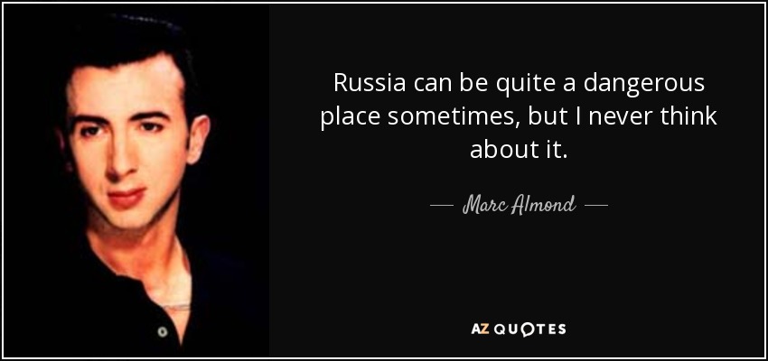 Russia can be quite a dangerous place sometimes, but I never think about it. - Marc Almond