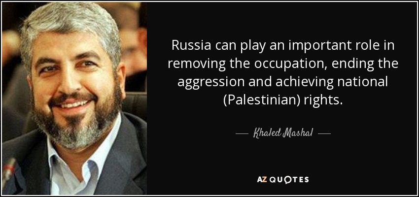 Russia can play an important role in removing the occupation, ending the aggression and achieving national (Palestinian) rights. - Khaled Mashal