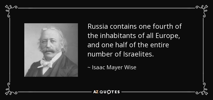 Russia contains one fourth of the inhabitants of all Europe, and one half of the entire number of Israelites. - Isaac Mayer Wise