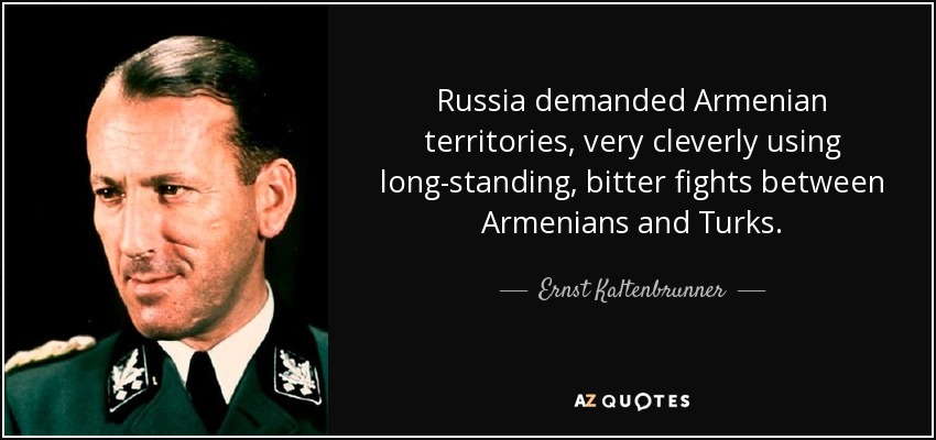 Russia demanded Armenian territories, very cleverly using long-standing, bitter fights between Armenians and Turks. - Ernst Kaltenbrunner