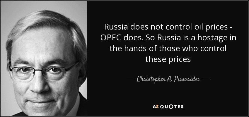 Russia does not control oil prices - OPEC does. So Russia is a hostage in the hands of those who control these prices - Christopher A. Pissarides