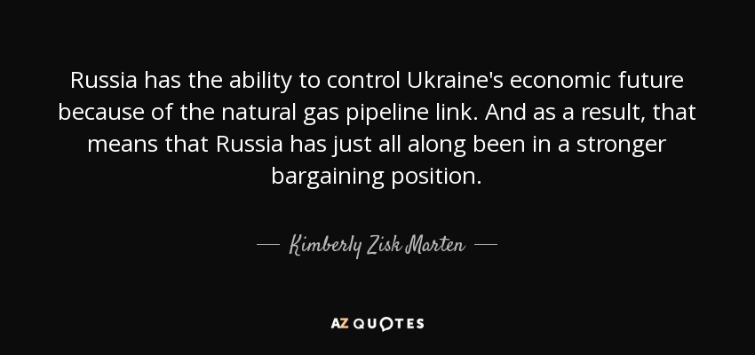 Russia has the ability to control Ukraine's economic future because of the natural gas pipeline link. And as a result, that means that Russia has just all along been in a stronger bargaining position. - Kimberly Zisk Marten