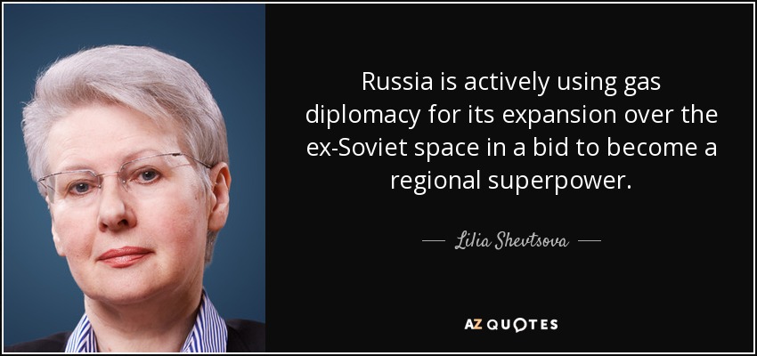 Russia is actively using gas diplomacy for its expansion over the ex-Soviet space in a bid to become a regional superpower. - Lilia Shevtsova