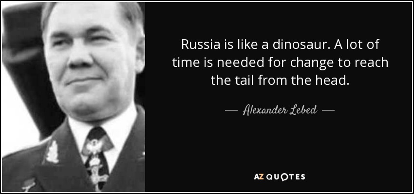 Russia is like a dinosaur. A lot of time is needed for change to reach the tail from the head. - Alexander Lebed