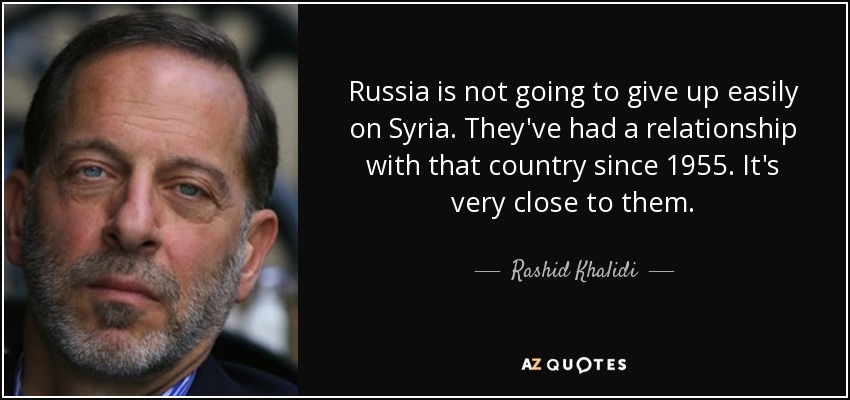 Russia is not going to give up easily on Syria. They've had a relationship with that country since 1955. It's very close to them. - Rashid Khalidi