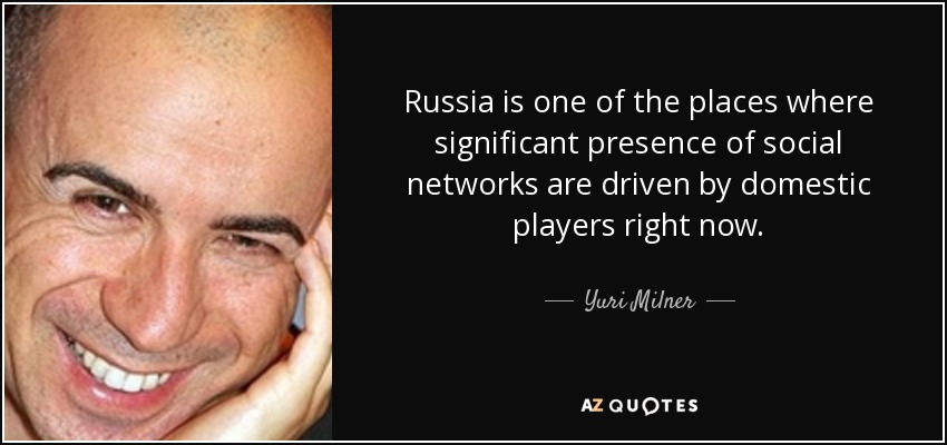 Russia is one of the places where significant presence of social networks are driven by domestic players right now. - Yuri Milner