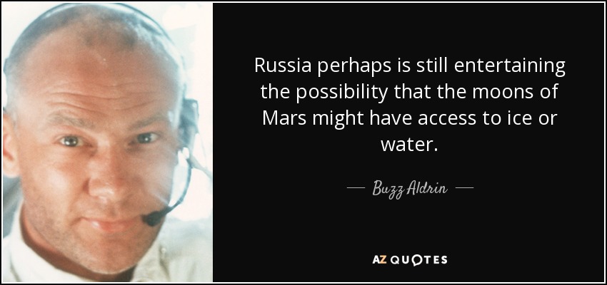 Russia perhaps is still entertaining the possibility that the moons of Mars might have access to ice or water. - Buzz Aldrin