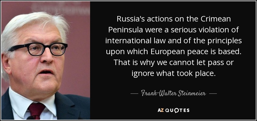 Russia's actions on the Crimean Peninsula were a serious violation of international law and of the principles upon which European peace is based. That is why we cannot let pass or ignore what took place. - Frank-Walter Steinmeier