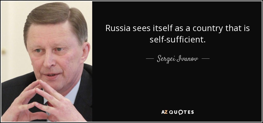 Russia sees itself as a country that is self-sufficient. - Sergei Ivanov