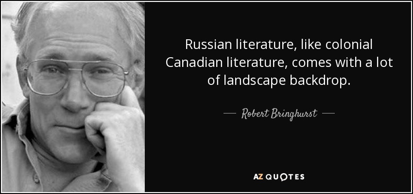 Russian literature, like colonial Canadian literature, comes with a lot of landscape backdrop. - Robert Bringhurst
