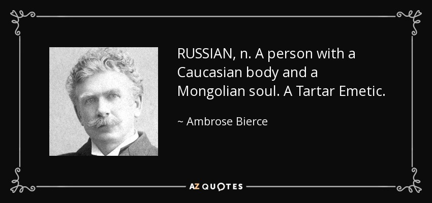 RUSSIAN, n. A person with a Caucasian body and a Mongolian soul. A Tartar Emetic. - Ambrose Bierce