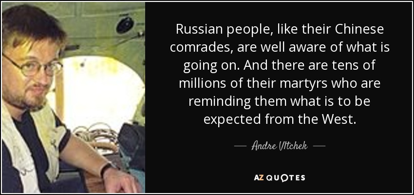 Russian people, like their Chinese comrades, are well aware of what is going on. And there are tens of millions of their martyrs who are reminding them what is to be expected from the West. - Andre Vltchek