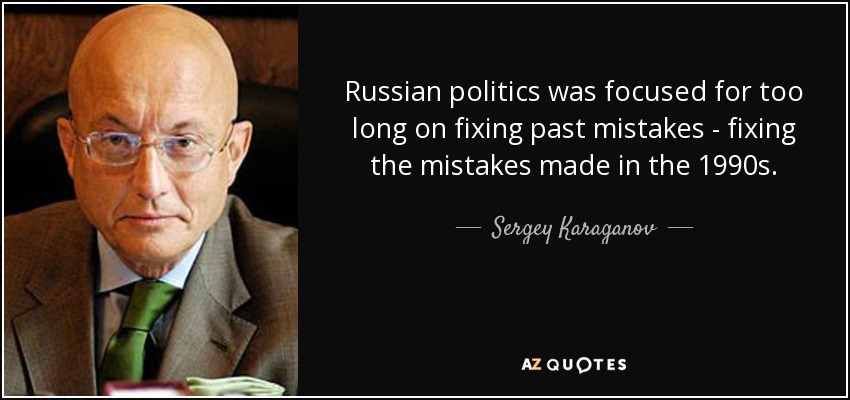 Russian politics was focused for too long on fixing past mistakes - fixing the mistakes made in the 1990s. - Sergey Karaganov