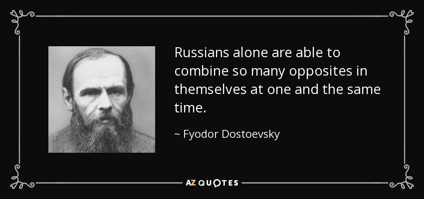 Russians alone are able to combine so many opposites in themselves at one and the same time. - Fyodor Dostoevsky