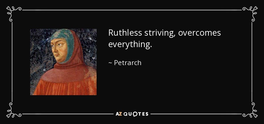 Ruthless striving, overcomes everything. - Petrarch