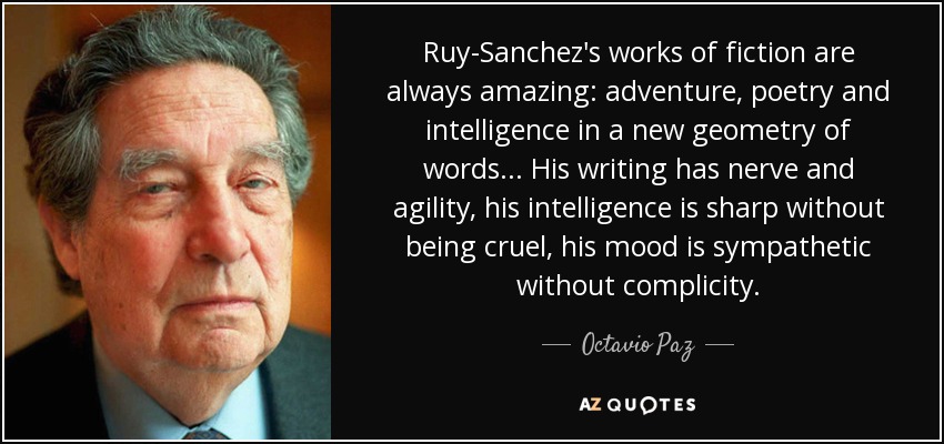 Ruy-Sanchez's works of fiction are always amazing: adventure, poetry and intelligence in a new geometry of words... His writing has nerve and agility, his intelligence is sharp without being cruel, his mood is sympathetic without complicity. - Octavio Paz