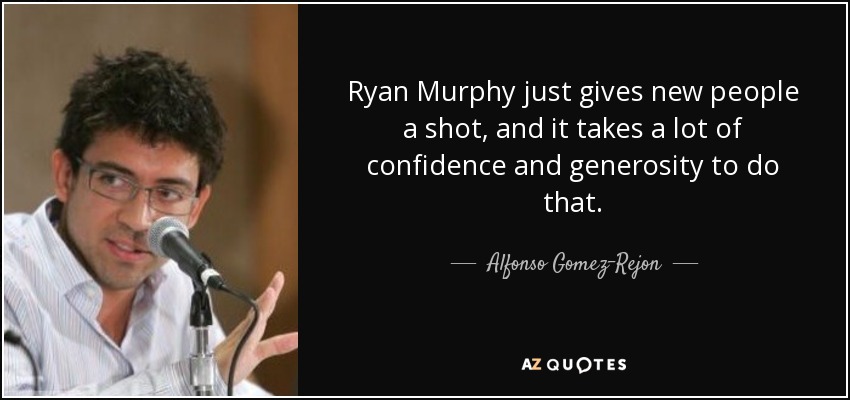 Ryan Murphy just gives new people a shot, and it takes a lot of confidence and generosity to do that. - Alfonso Gomez-Rejon
