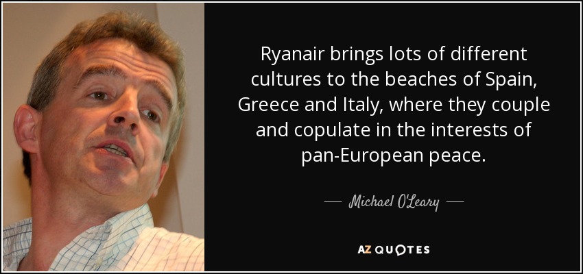Ryanair brings lots of different cultures to the beaches of Spain, Greece and Italy, where they couple and copulate in the interests of pan-European peace. - Michael O'Leary