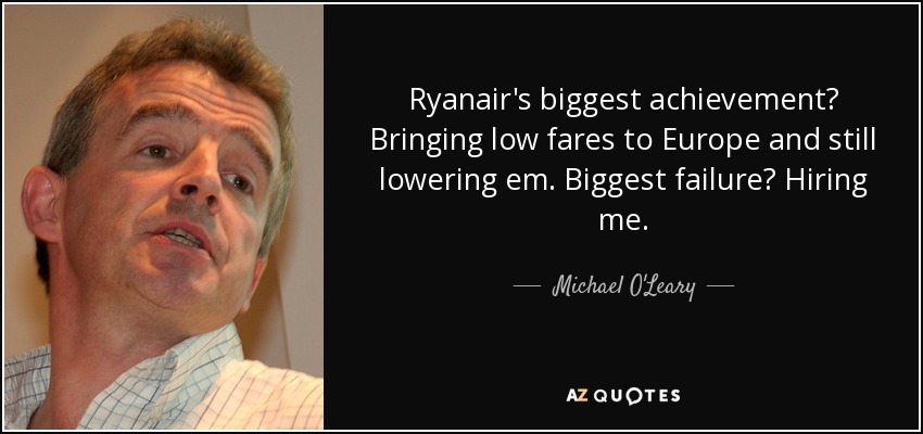 Ryanair's biggest achievement? Bringing low fares to Europe and still lowering em. Biggest failure? Hiring me. - Michael O'Leary