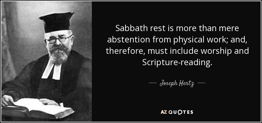 Sabbath rest is more than mere abstention from physical work; and, therefore, must include worship and Scripture-reading. - Joseph Hertz