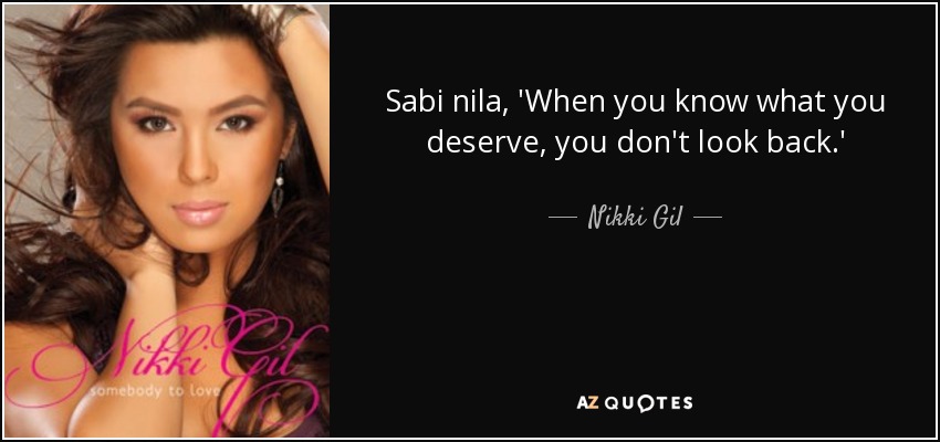 Sabi nila, 'When you know what you deserve, you don't look back.' - Nikki Gil