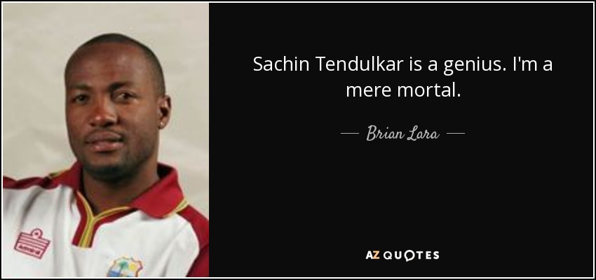 Sachin Tendulkar is a genius. I'm a mere mortal. - Brian Lara