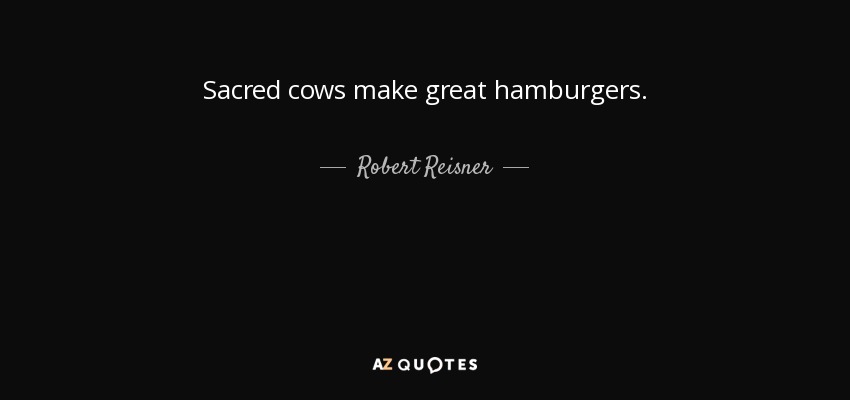 Sacred cows make great hamburgers. - Robert Reisner