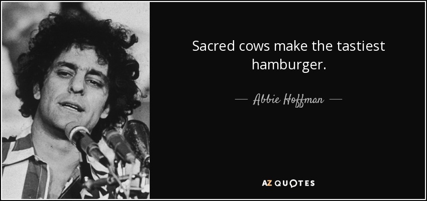 Sacred cows make the tastiest hamburger. - Abbie Hoffman