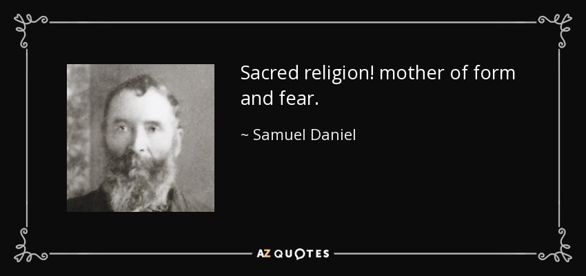 Sacred religion! mother of form and fear. - Samuel Daniel