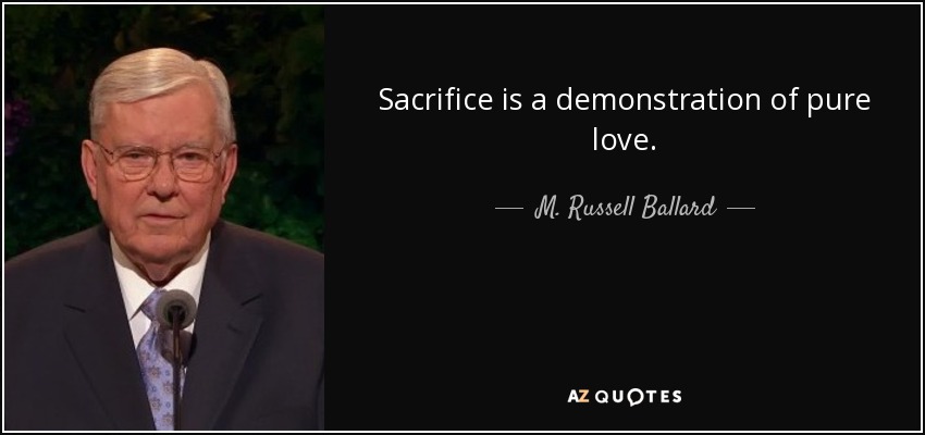 Sacrifice is a demonstration of pure love. - M. Russell Ballard