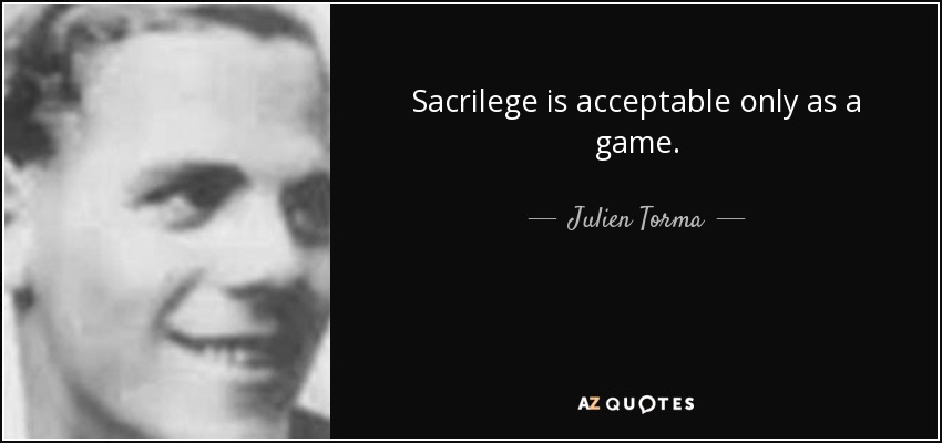 Sacrilege is acceptable only as a game. - Julien Torma