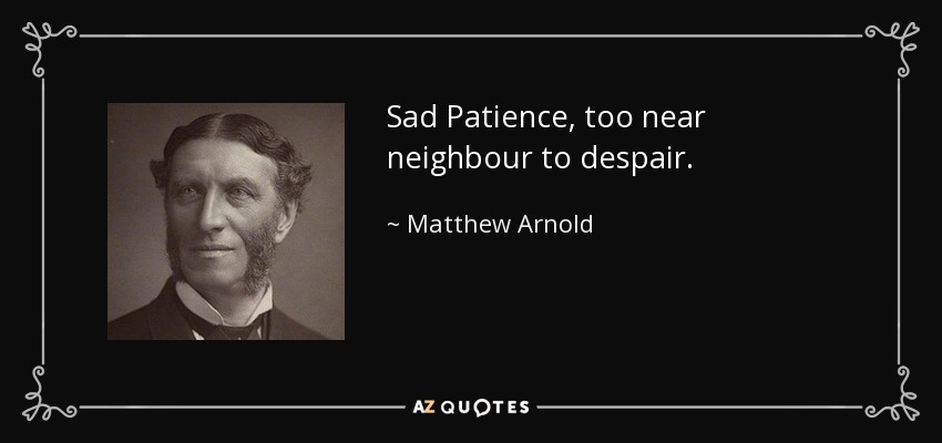 Sad Patience, too near neighbour to despair. - Matthew Arnold