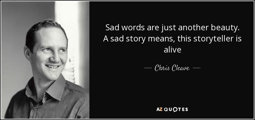 Sad words are just another beauty. A sad story means, this storyteller is alive - Chris Cleave