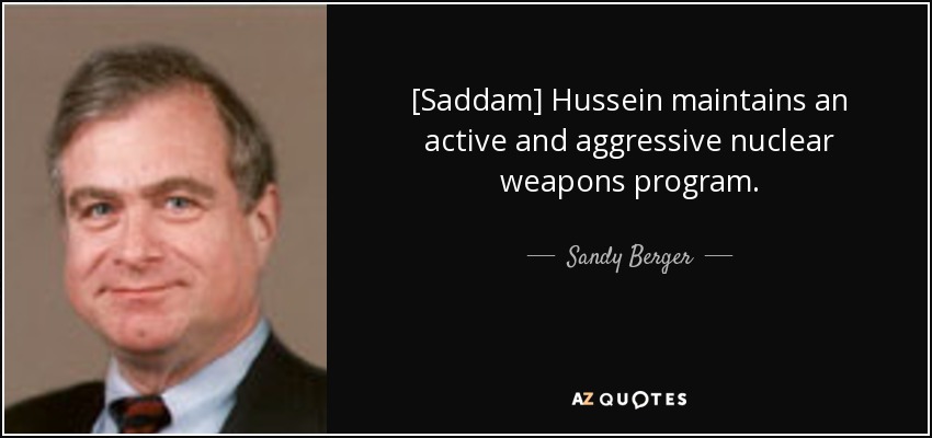 [Saddam] Hussein maintains an active and aggressive nuclear weapons program. - Sandy Berger