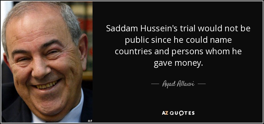 Saddam Hussein's trial would not be public since he could name countries and persons whom he gave money. - Ayad Allawi