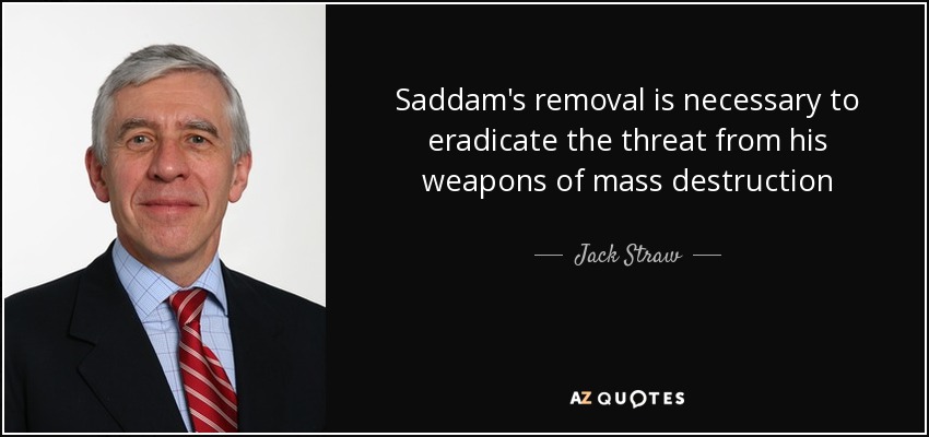 Saddam's removal is necessary to eradicate the threat from his weapons of mass destruction - Jack Straw