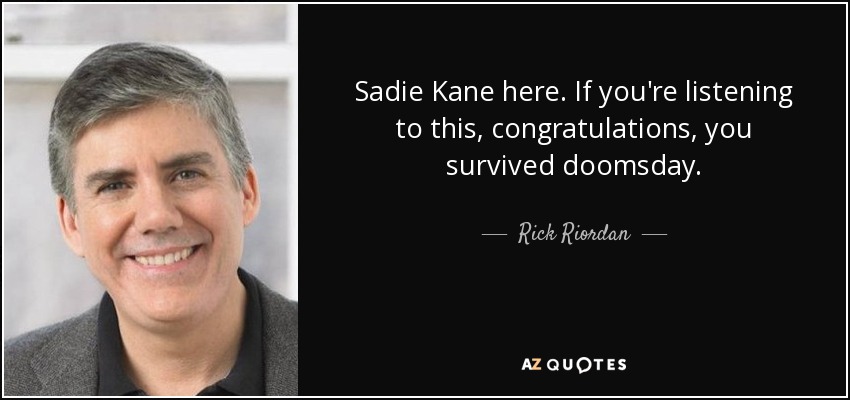 Sadie Kane here. If you're listening to this, congratulations, you survived doomsday. - Rick Riordan