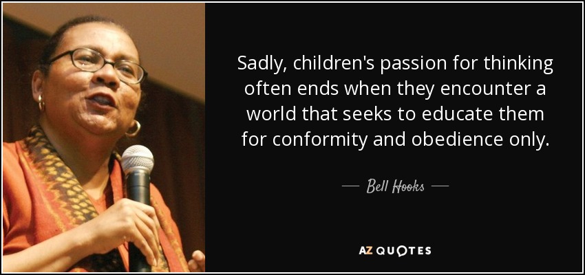 Sadly, children's passion for thinking often ends when they encounter a world that seeks to educate them for conformity and obedience only. - Bell Hooks