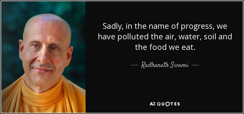 Sadly, in the name of progress, we have polluted the air, water, soil and the food we eat. - Radhanath Swami