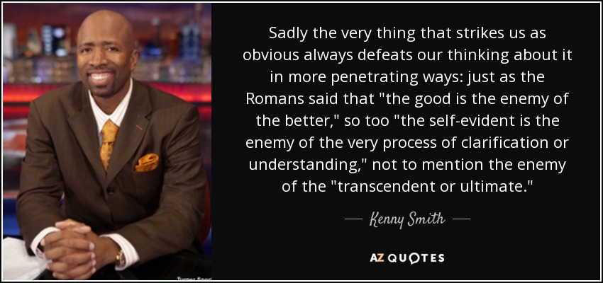 Sadly the very thing that strikes us as obvious always defeats our thinking about it in more penetrating ways: just as the Romans said that 