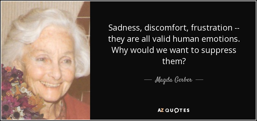 Sadness, discomfort, frustration -- they are all valid human emotions. Why would we want to suppress them? - Magda Gerber