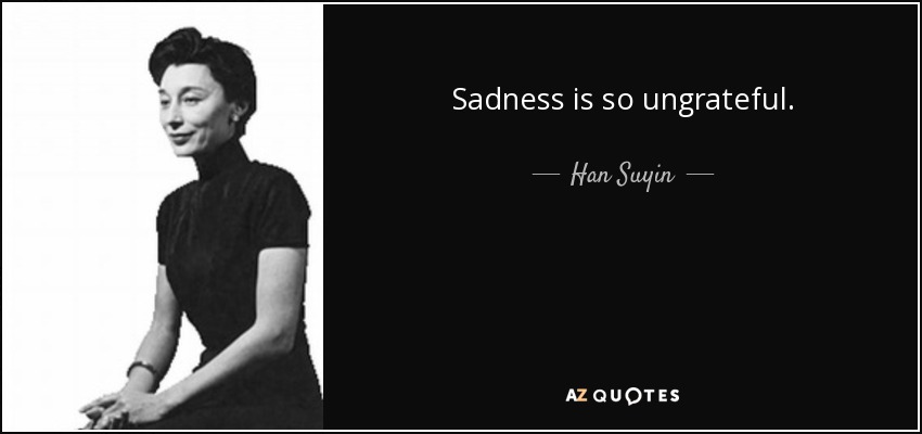 Sadness is so ungrateful. - Han Suyin