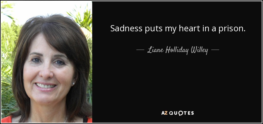Sadness puts my heart in a prison. - Liane Holliday Willey