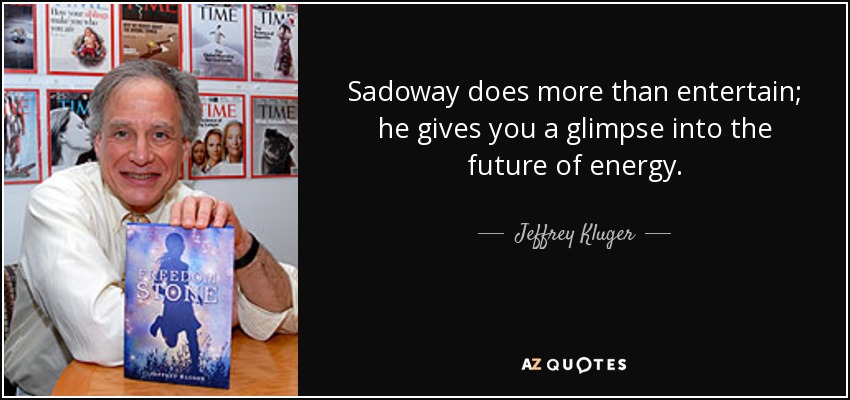 Sadoway does more than entertain; he gives you a glimpse into the future of energy. - Jeffrey Kluger