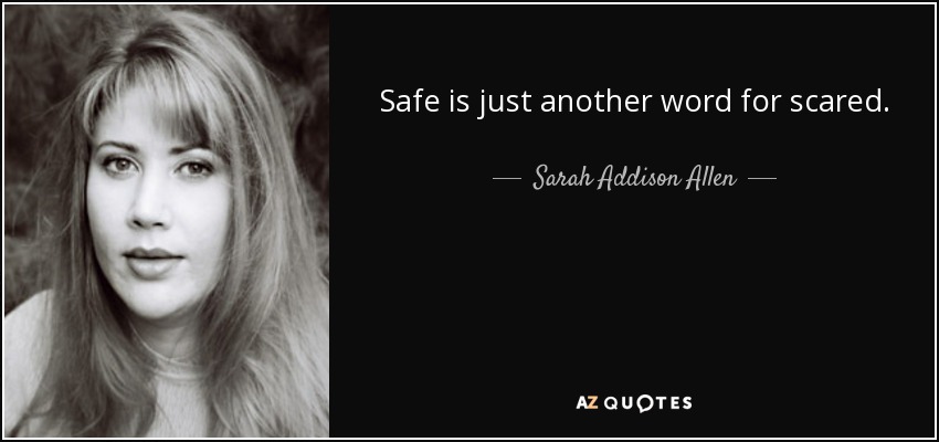 Safe is just another word for scared. - Sarah Addison Allen