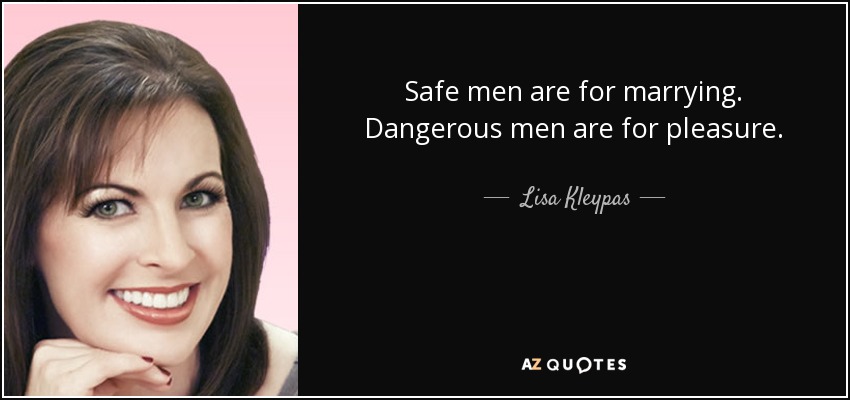 Safe men are for marrying. Dangerous men are for pleasure. - Lisa Kleypas